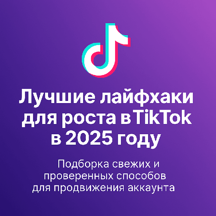 Лучшие лайфхаки для роста в TikTok в 2025 году